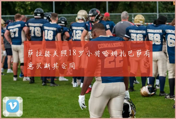 萨拉赫关照18岁小将哈姆扎巴萨有意买断其合同