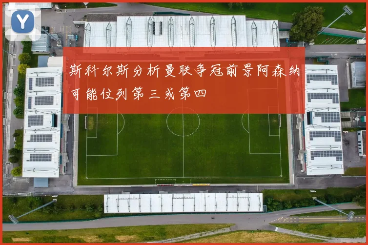 斯科尔斯分析曼联争冠前景阿森纳可能位列第三或第四