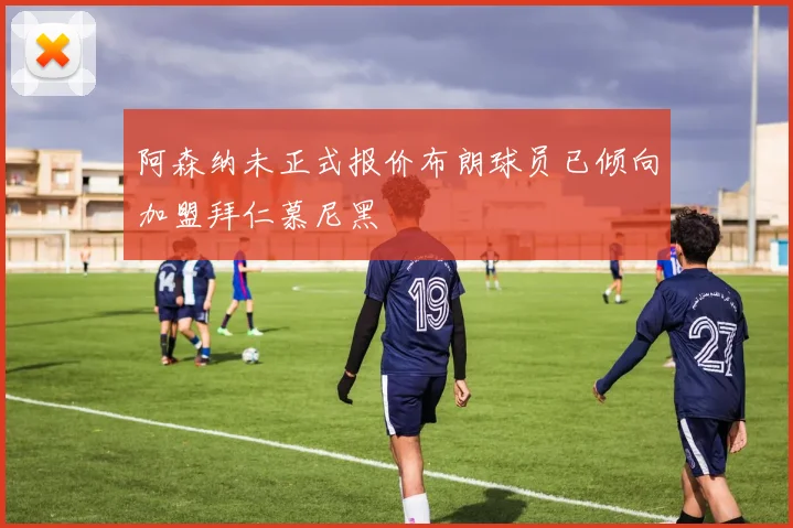 阿森纳未正式报价布朗球员已倾向加盟拜仁慕尼黑