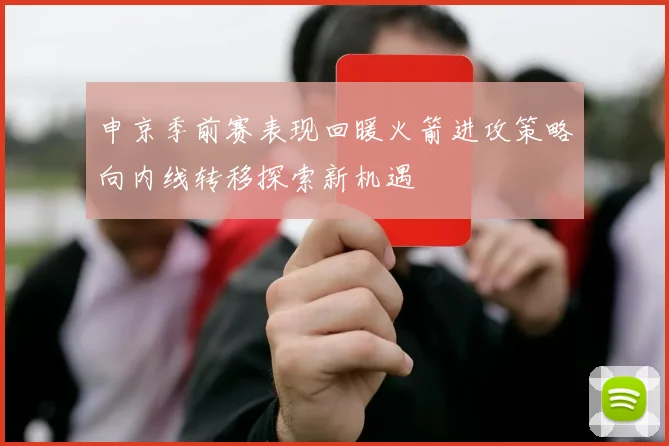 申京季前赛表现回暖火箭进攻策略向内线转移探索新机遇